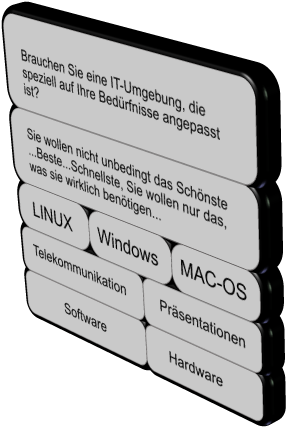 Brauchen Sie eine IT-Umgebung, die speziell auf Ihre Bed�rfnisse angepasst ist? Sie wollen nicht unbedingt das Sch�nste ...Beste...Schnellste, Sie wollen nur das, was sie wirklich ben�tigen...  LINUX Windows MAC-OS Pr�sentationen Telekommunikation Hardware Software